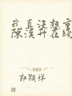 我真没想重生啊陈汉升在线阅读