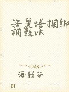 洛丽塔捆绑束缚调教vk