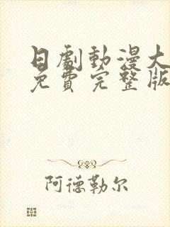 日剧动漫大尺度免费完整版