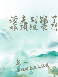 渣夫别跪了夫人嫁顶级豪门最新章节更新内容