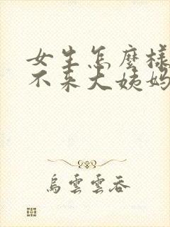 女生怎么样才能不来大姨妈