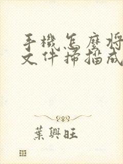 手机怎么将纸质文件扫描成电子版