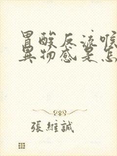 胃酸反流喉咙有异物感是怎么回事