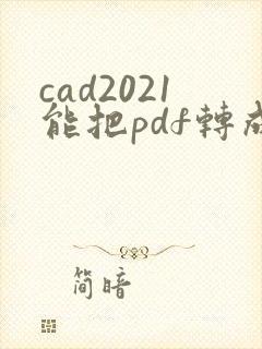 cad2021能把pdf转成dwg嘛