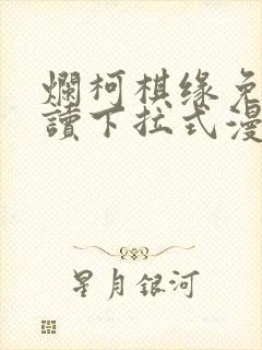 烂柯棋缘免费阅读下拉式漫画