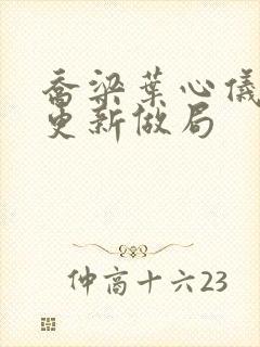 乔梁叶心仪超前更新做局