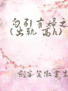 勾引有妇之夫后(出轨 高h)