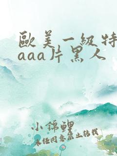 欧美一级特黄aaaa片黑人
