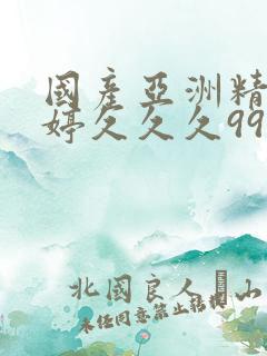 国产亚洲精品婷婷久久久999