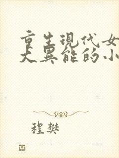 重生现代女主强大异能的小说
