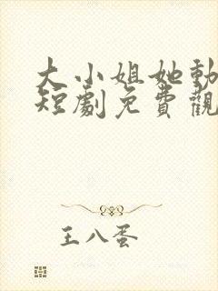 大小姐她动心了短剧免费观看