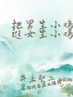 把男生小鸡鸡插进女生小鸡鸡里