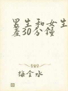 男生和女生羞羞羞30分钟