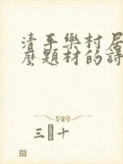 清平乐村居是什么题材的诗
