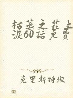 枯萎之花上的眼泪60话免费阅读