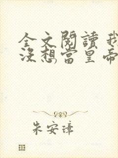 全文阅读 我真没想当皇帝啊