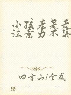 小孩老是走神,注意力不集中怎么办