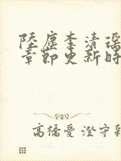 陆尘李清瑶最新章节更新时间