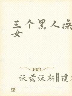 三个黑人操一美女