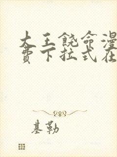 大王饶命漫画免费下拉式在线阅读