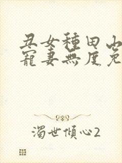 丑女种田山里汉宠妻无度免费阅读