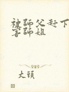 被师父赶下山祸害师姐