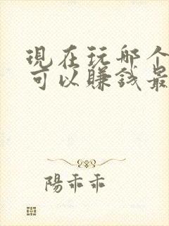 现在玩哪个游戏可以赚钱最快