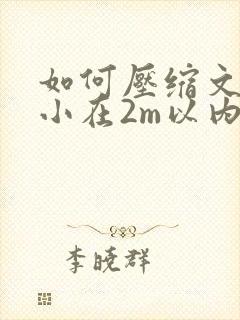 如何压缩文件大小在2m以内
