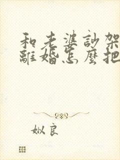 和老婆吵架了闹离婚怎么把她挽回
