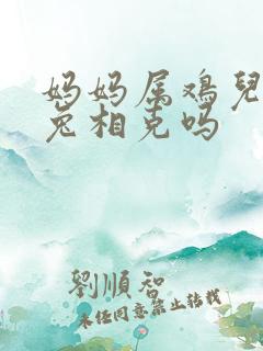 妈妈属鸡儿子属兔相克吗