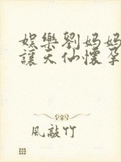娱乐刘妈妈表弟让天仙怀孕