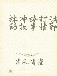 林冲棒打洪教头的故事情节概括