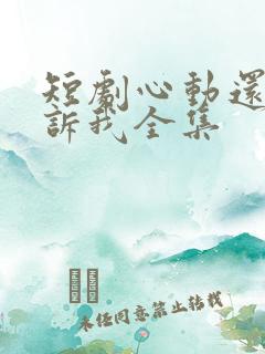 短剧心动还请告诉我全集