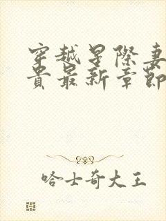 穿越星际妻荣夫贵最新章节无弹窗
