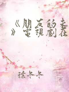 《朋友的未婚妻》电视剧在线观看