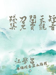 残刀问天短剧全集免费观看高清