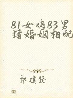 81女鸡83男猪婚姻相配吗