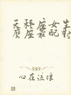天秤座女生和什么座最配对
