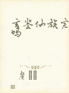 玄鉴仙族完本了吗