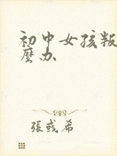 初中女孩叛逆怎么办