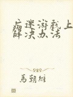 痴迷游戏上瘾的解决办法