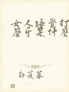 女人睡觉打呼噜磨牙是什么原因