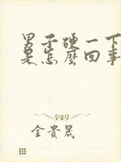 男子硬一下就软是怎么回事