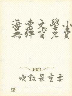 海棠文学小说网无弹窗免费网络小说
