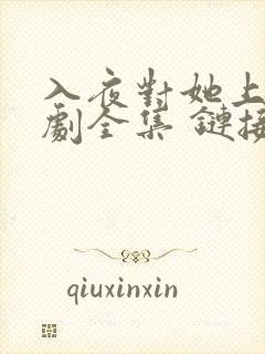 入夜对她上瘾短剧全集 链接