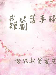 我以旧事归于尽短剧