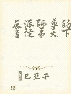 反派师尊的我带着徒弟天下无敌小说免费观看