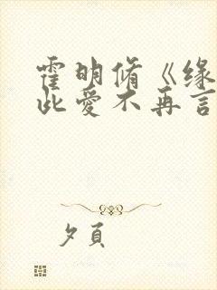 霍明修《缘尽至此爱不再言》短剧