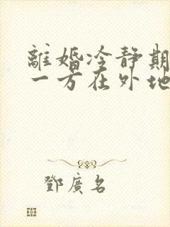 离婚冷静期到了一方在外地怎么办