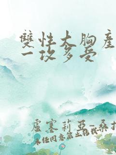 双性大胸产奶受一攻多受